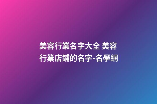 美容行業名字大全 美容行業店鋪的名字-名學網